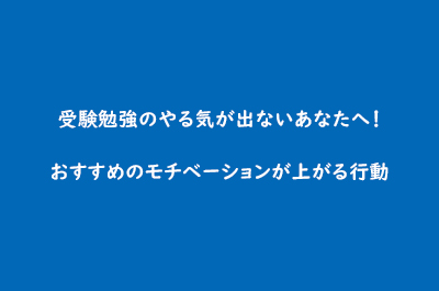 受験勉強のやる気が出ないあなたへ おすすめのモチベーションが上がる行動 東大セミナー 受験勉強のやる気が出ないあなたへ おすすめのモチベーションが上がる行動 東大セミナー