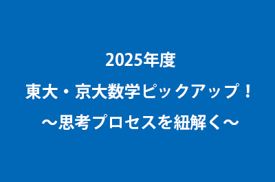 2025年度東大・京大数学ピックアップ！～思考プロセスを紐解く