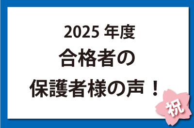 2025年度合格者の保護者様の声！