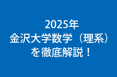 2025年　金沢大学数学（理系）を徹底解説！