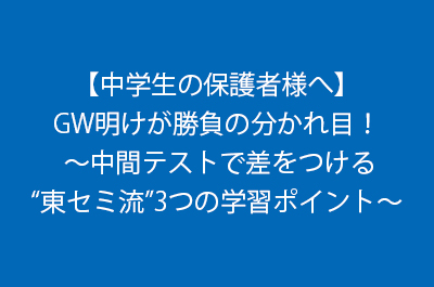 【中学生の保護者様へ】GW明けが勝負の分かれ目！-～中間テストで差をつける“東セミ流”3つの学習ポイント～